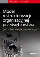 Okładka książki Model restrukturyzacji organizacyjnej przedsiębiorstwa górnictwa węgla kamienneg Henryk Dźwigoł
