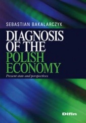 Okładka książki Diagnosis of the polish economy. Present state and perspectives Sebastian Bakalarczyk