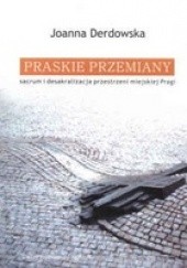 Okładka książki Praskie przemiany: Sacrum i desakralizacja przestrzeni miejskiej Pragi Joanna Derdowska
