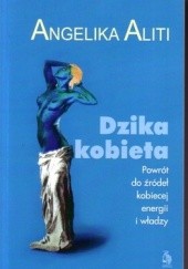 Okładka książki Dzika kobieta. Powrót do źródeł kobiecej energii i władzy. Angelika Aliti