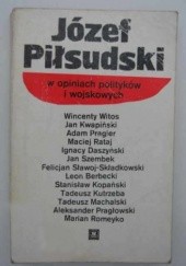 Okładka książki Józef Piłsudski w opiniach polityków i wojskowych praca zbiorowa