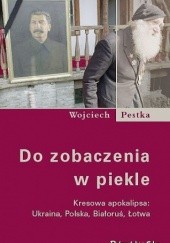 Okładka książki Do zobaczenia w piekle. Kresowa apokalipsa: Ukraina, Polska, Białoruś, Łotwa Wojciech Pestka