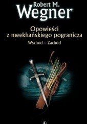 Okładka książki Opowieści z meekhańskiego pogranicza. Wschód - Zachód Robert M. Wegner