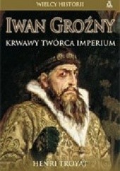 Okładka książki Iwan Groźny. Krwawy twórca Imperium Henri Troyat