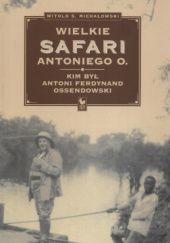 Okładka książki Wielkie safari Antoniego O. Kim był Antoni Ferdynand Ossendowski