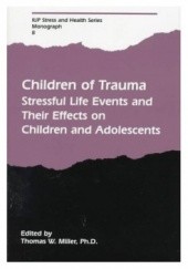 Okładka książki Children of Trauma: Stressful Life Events and Their Effects on Children and Adolescents Thomas W. Miller