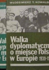 Okładka książki Walka dyplomatyczna o miejsce Polski w Europie (1939-1945) - t. 1/2 Włodzimierz Tadeusz Kowalski