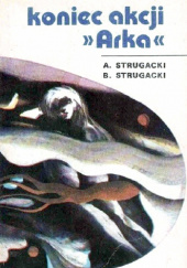 Okładka książki Koniec akcji „Arka” autora Arkadij Strugacki,&nbsp;Borys Strugacki, 
