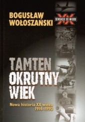 Okładka książki Tamten okrutny wiek: Nowa historia XX wieku 1914-1990 Bogusław Wołoszański