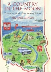 Okładka książki A country in the Moon. Travels in Search of the Heart of Poland Michael Moran