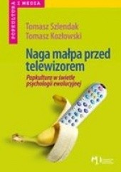 Okładka książki Naga małpa przed telewizorem. Popkultura w świetle psychologii ewolucyjnej Tomasz Kozłowski, Tomasz Szlendak
