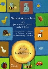 Okładka książki Najważniejsze lata, czyli jak rozumieć rysunki małych dzieci Anna Kalbarczyk