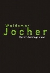 Okładka książki Reszta tamtego ciała Waldemar Jocher