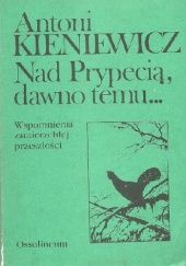 Okładka książki Nad Prypecią, dawno temu...: wspomnienia zamierzchłej przeszłości Antoni Kieniewicz