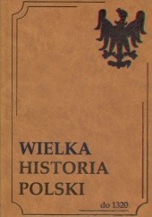 Okładka książki Wielka Historia Polski do 1320 Anna Dagnan-Ginter, Andrzej Jureczko, Feliks Kiryk