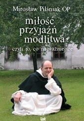 Okładka książki Miłość, przyjaźń, modlitwa czyli wszystko co najważniejsze Mirosław Pilśniak