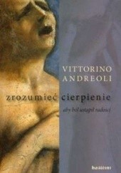 Okładka książki Zrozumieć cierpienie: aby ból ustąpił radości Vittorino Andreoli