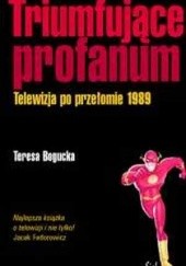 Okładka książki Triumfujące profanum. Telewizja po przełomie 1989 Teresa Kinga Bogucka