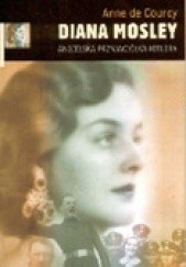 Okładka książki Diana Mosley. Angielska przyjaciółka Hitlera Anne de Courcy