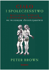 Okładka książki Ciało i społeczeństwo. Mężczyźni, kobiety i abstynencja seksualna we wczesnym chrześcijaństwie Peter Brown