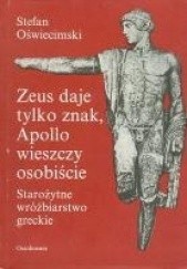 Okładka książki Zeus daje tylko znak, Apollo wieszczy osobiście. Starożytne wróżbiarstwo greckie Stefan Oświecimski