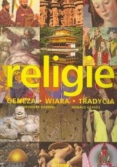 Okładka książki Religie. Geneza, wiara, tradycja Theodore Gabriel, Ronald Geaves