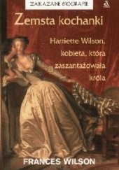 Okładka książki Zemsta kochanki. Harriette Wilson, kobieta, która zaszantażowała króla Frances Wilson