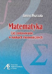 Okładka książki Matematyka i jej zastosowanie w naukach ekonomicznych Janusz Piszczała