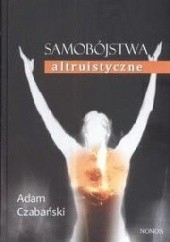 Okładka książki Samobójstwa altruistyczne. Formy manifestacji, mechanizmy i społeczne reperkusje zjawiska Adam Czabański