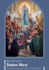 Okładka książki Śladami Maryi : charyzmatyczne postacie z historii chrześcijaństwa Maria Di Lorenzo