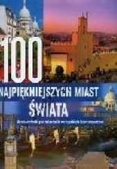 Okładka książki 100 najpiękniejszych miast świata. Przewodnik po miastach wszystkich kontynentów praca zbiorowa