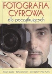 Okładka książki Fotografia cyfrowa dla początkujących Joseph Ciaglia, Peter Kuhns, Barbara London, John Upton