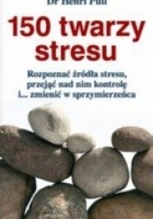 Okładka książki 150 twarzy stresu: rozpoznać źródła stresu, przejąć nad nim kontrolę i... zmienić w sprzymierzeńca Henri Pull