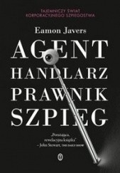 Okładka książki Agent, handlarz, prawnik, szpieg. Tajemniczy świat korporacyjnego szpiegostwa Eamon Javers
