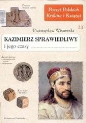 Okładka książki Kazimierz Sprawiedliwy i jego czasy Przemysław Wiszewski