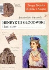 Okładka książki Henryk III Głogowski i jego czasy Przemysław Wiszewski