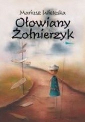 Okładka książki Ołowiany żołnierzyk Mariusz Wieteska