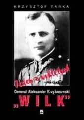 Jeden z wyklętych. Generał Aleksander Krzyżanowski „Wilk”. Komendant Okręgu Wileńskiego ZWZ-AK
