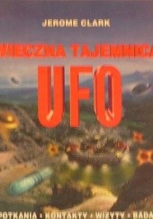 Okładka książki Wieczna tajemnica UFO. Spotkania, kontakty, wizyty, badania Jerome Clark