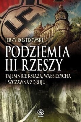 Okładka książki Podziemia III Rzeszy. Tajemnice Książa, Wałbrzycha i Szczawna-Zdroju Jerzy Rostkowski