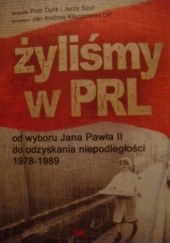 Okładka książki Żyliśmy w PRL. Od wyboru Jana Pawła II do odzyskania niepodległości 1978-1989 Piotr Dylik, Jan Andrzej Kłoczowski OP, Jerzy Szot