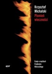 Okładka książki Płomień wieczności. Eseje o myślach Fryderyka Nietzschego Krzysztof Michalski