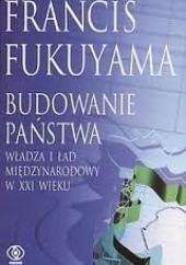 Okładka książki Budowanie państwa. Władza i ład międzynarodowy w XXI wieku Francis Fukuyama