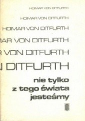 Okładka książki Nie tylko z tego świata jesteśmy Hoimar von Ditfurth