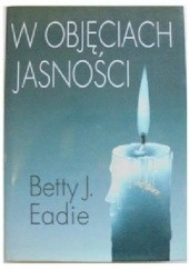 Okładka książki W objęciach jasności Betty J. Eadie