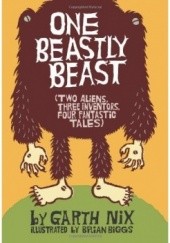 Okładka książki One Beastly Beast: Two Aliens, Three Inventors, Four Fantastic Tales Garth Nix