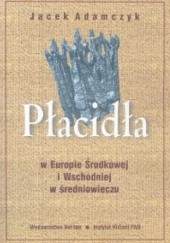 Okładka książki Płacidła w Europie Środkowej i Wschodniej w średniowieczu Jacek Adamczyk