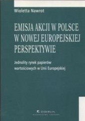 Okładka książki Emisja akcji w Polsce w nowej europejskiej perspektywie /Jednolity rynek papieró wartościowych w Wioletta Nawrot