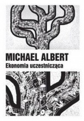 Okładka książki Ekonomia uczestnicząca. Życie po kapitalizmie Michael Albert