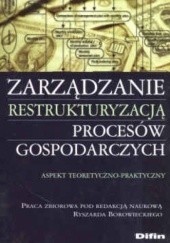 Okładka książki Zarządzanie restrukturyzacją procesów gospodarczych Ryszard Borowiecki